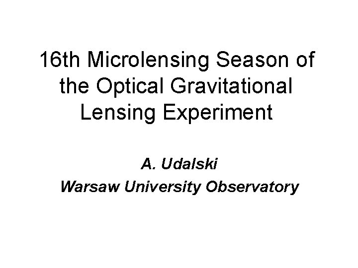 16 th Microlensing Season of the Optical Gravitational Lensing Experiment A. Udalski Warsaw University