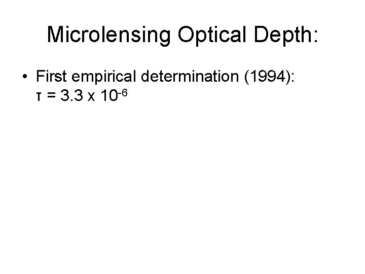 Microlensing Optical Depth: • First empirical determination (1994): τ = 3. 3 x 10