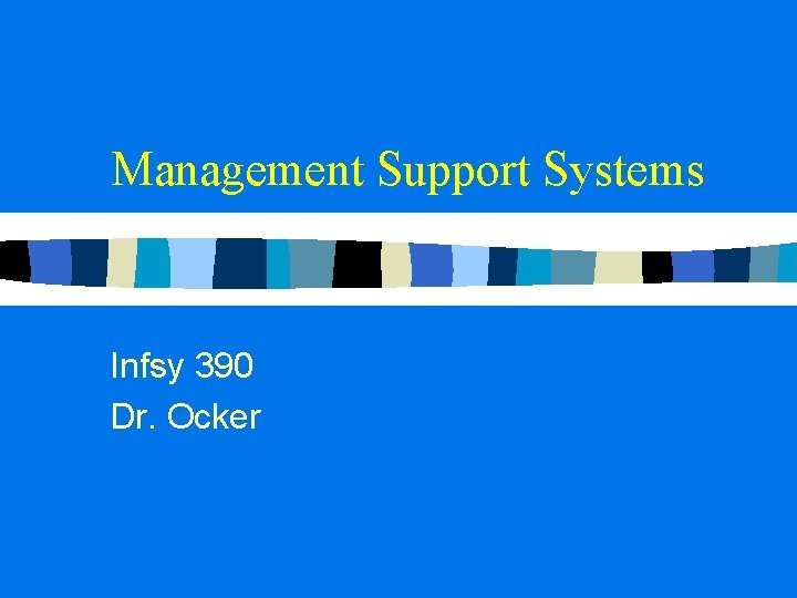 Management Support Systems Infsy 390 Dr. Ocker Management Support Systems Infsy 390 Dr. Ocker