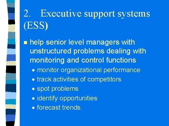 2. Executive support systems (ESS) n help senior level managers with unstructured problems dealing 2. Executive support systems (ESS) n help senior level managers with unstructured problems dealing