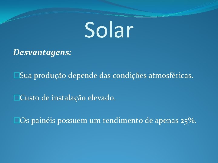 Solar Desvantagens: �Sua produção depende das condições atmosféricas. �Custo de instalação elevado. �Os painéis