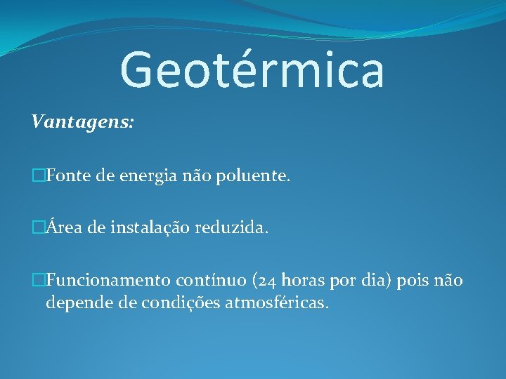 Geotérmica Vantagens: �Fonte de energia não poluente. �Área de instalação reduzida. �Funcionamento contínuo (24