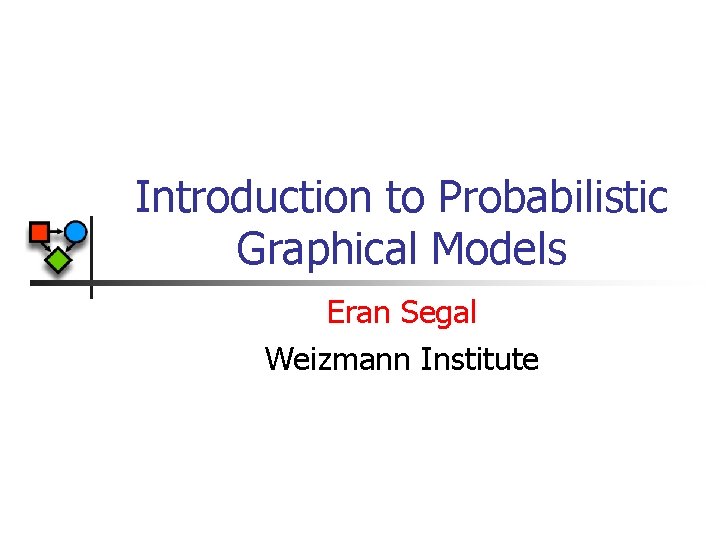 Introduction to Probabilistic Graphical Models Eran Segal Weizmann Institute 