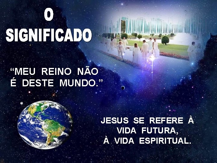 “MEU REINO NÃO É DESTE MUNDO. ” JESUS SE REFERE À VIDA FUTURA, À