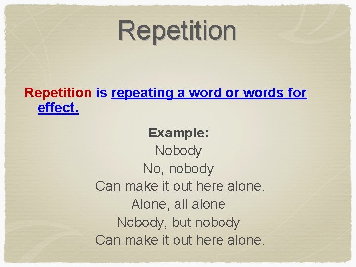 Repetition is repeating a word or words for effect. Example: Nobody No, nobody Can