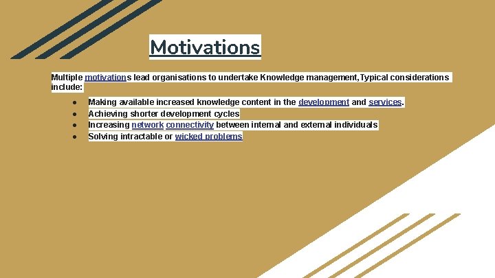 Motivations Multiple motivations lead organisations to undertake Knowledge management, Typical considerations include: ● ●