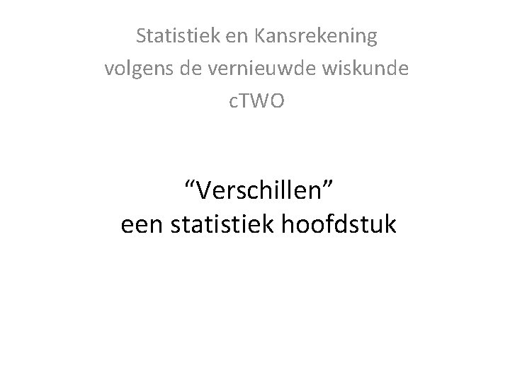 Statistiek en Kansrekening volgens de vernieuwde wiskunde c. TWO “Verschillen” een statistiek hoofdstuk 