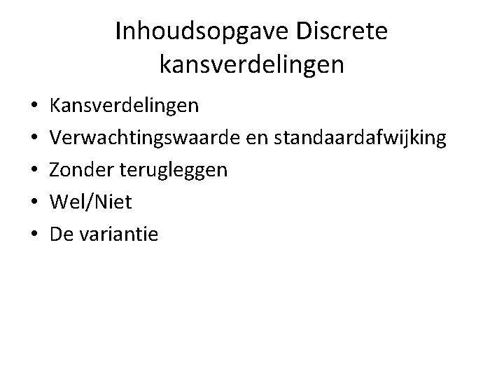 Inhoudsopgave Discrete kansverdelingen • • • Kansverdelingen Verwachtingswaarde en standaardafwijking Zonder terugleggen Wel/Niet De