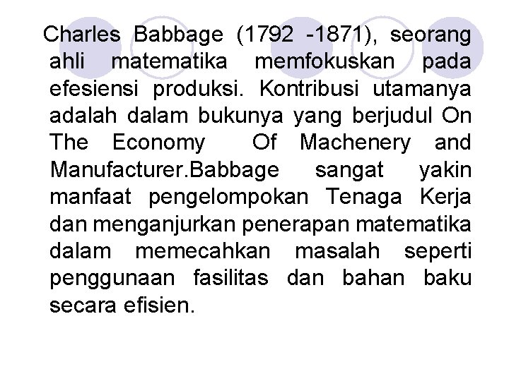 Charles Babbage (1792 -1871), seorang ahli matematika memfokuskan pada efesiensi produksi. Kontribusi utamanya adalah Charles Babbage (1792 -1871), seorang ahli matematika memfokuskan pada efesiensi produksi. Kontribusi utamanya adalah