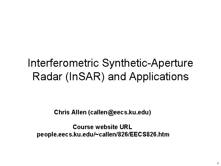 Interferometric Synthetic-Aperture Radar (In. SAR) and Applications Chris Allen (callen@eecs. ku. edu) Course website