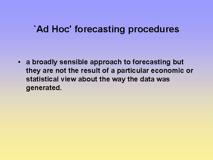 `Ad Hoc' forecasting procedures • a broadly sensible approach to forecasting but they are