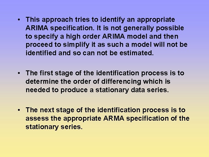  • This approach tries to identify an appropriate ARIMA specification. It is not