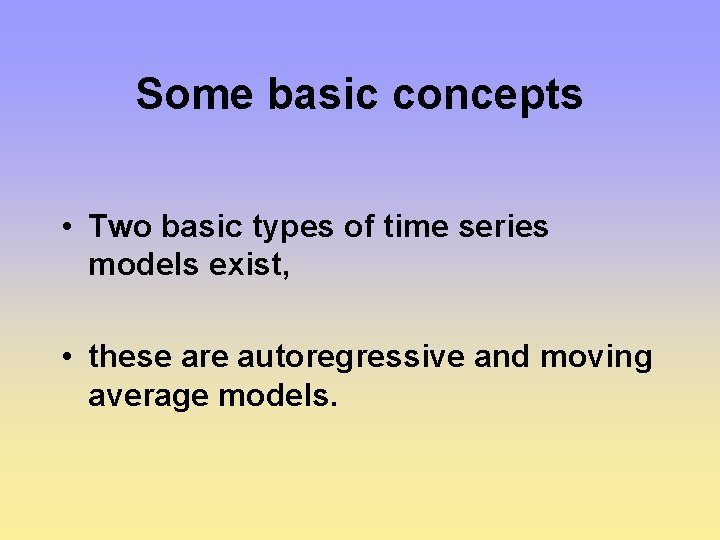 Some basic concepts • Two basic types of time series models exist, • these