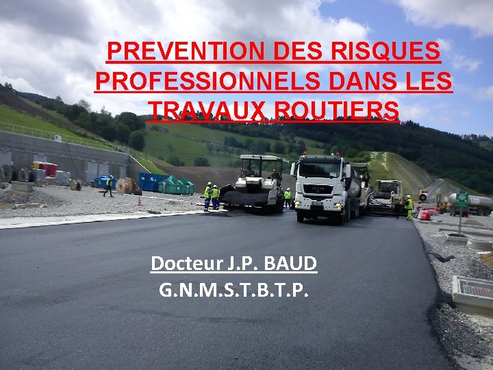 PREVENTION DES RISQUES PROFESSIONNELS DANS LES TRAVAUX ROUTIERS Docteur J. P. BAUD G. N.