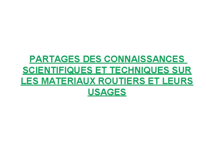 PARTAGES DES CONNAISSANCES SCIENTIFIQUES ET TECHNIQUES SUR LES MATERIAUX ROUTIERS ET LEURS USAGES 