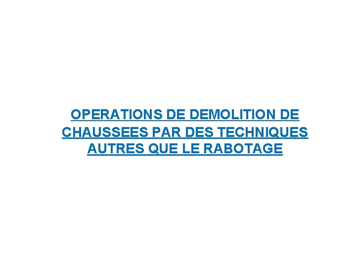 OPERATIONS DE DEMOLITION DE CHAUSSEES PAR DES TECHNIQUES AUTRES QUE LE RABOTAGE 