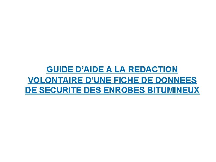 GUIDE D’AIDE A LA REDACTION VOLONTAIRE D’UNE FICHE DE DONNEES DE SECURITE DES ENROBES