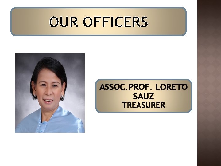 OUR OFFICERS ASSOC. PROF. LORETO SAUZ TREASURER OUR OFFICERS ASSOC. PROF. LORETO SAUZ TREASURER