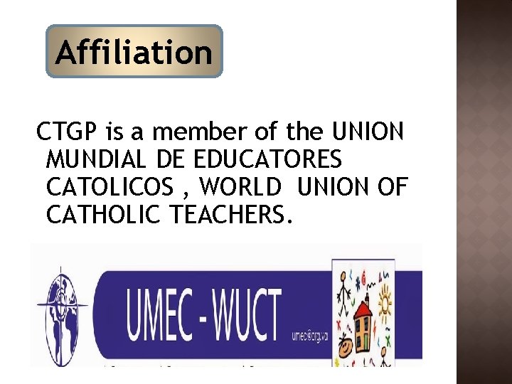 Affiliation CTGP is a member of the UNION MUNDIAL DE EDUCATORES CATOLICOS , WORLD Affiliation CTGP is a member of the UNION MUNDIAL DE EDUCATORES CATOLICOS , WORLD