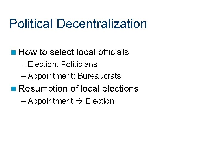 Political Decentralization n How to select local officials – Election: Politicians – Appointment: Bureaucrats