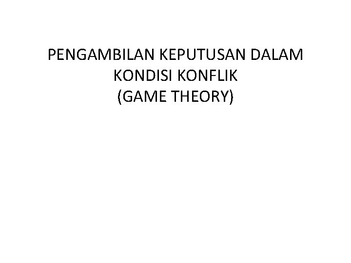 PENGAMBILAN KEPUTUSAN DALAM KONDISI KONFLIK (GAME THEORY) 