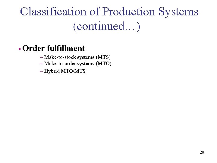 Classification of Production Systems (continued…) § Order fulfillment – Make-to-stock systems (MTS) – Make-to-order