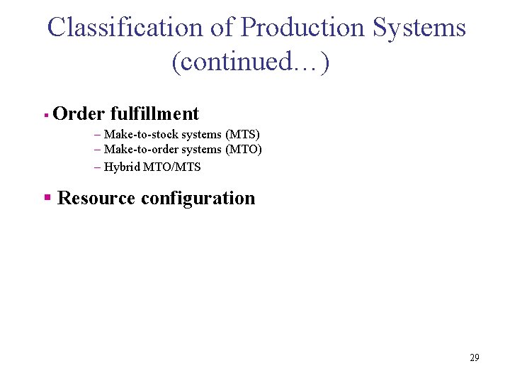 Classification of Production Systems (continued…) § Order fulfillment – Make-to-stock systems (MTS) – Make-to-order