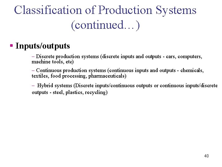 Classification of Production Systems (continued…) § Inputs/outputs – Discrete production systems (discrete inputs and