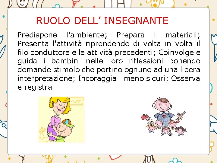RUOLO DELL’ INSEGNANTE Predispone l'ambiente; Prepara i materiali; Presenta l'attività riprendendo di volta in RUOLO DELL’ INSEGNANTE Predispone l'ambiente; Prepara i materiali; Presenta l'attività riprendendo di volta in