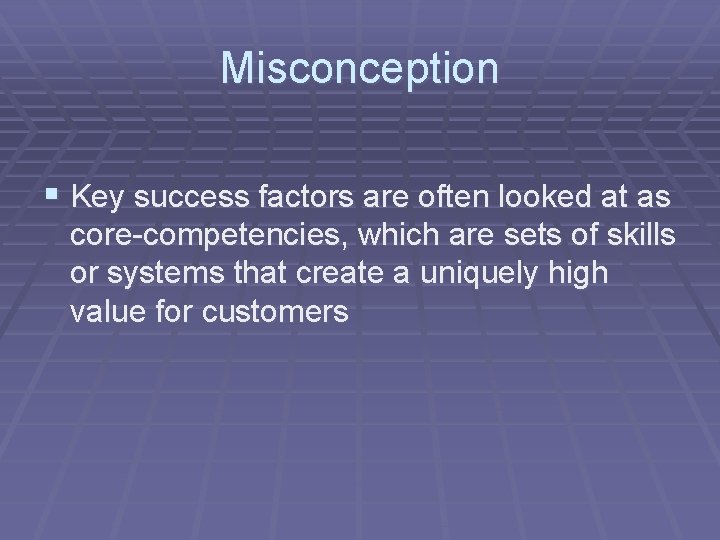 Misconception § Key success factors are often looked at as core-competencies, which are sets