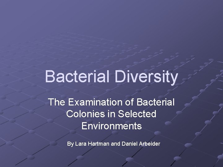 Bacterial Diversity The Examination of Bacterial Colonies in Selected Environments By Lara Hartman and