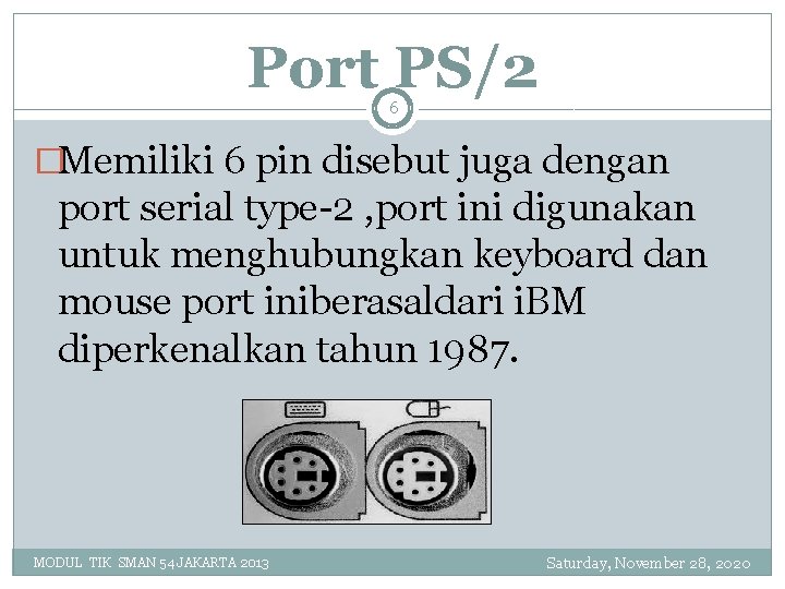 Port PS/2 6 �Memiliki 6 pin disebut juga dengan port serial type-2 , port