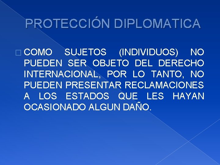 PROTECCIÓN DIPLOMATICA � COMO SUJETOS (INDIVIDUOS) NO PUEDEN SER OBJETO DEL DERECHO INTERNACIONAL, POR