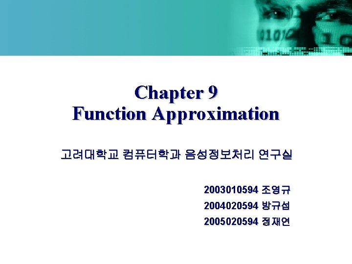 Chapter 9 Function Approximation 고려대학교 컴퓨터학과 음성정보처리 연구실 2003010594 조영규 2004020594 방규섭 2005020594 정재연