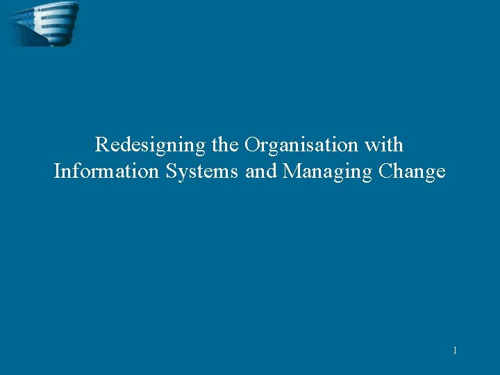 Redesigning the Organisation with Information Systems and Managing Change 1 