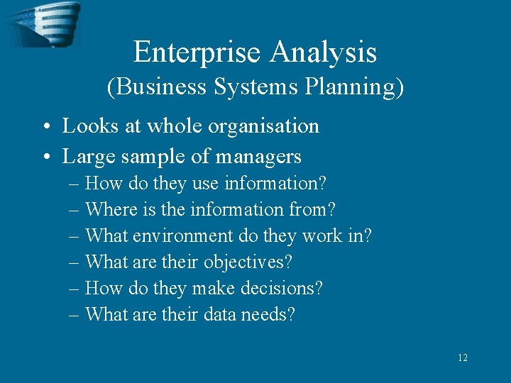 Enterprise Analysis (Business Systems Planning) • Looks at whole organisation • Large sample of