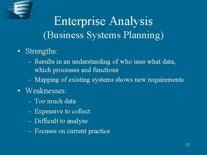 Enterprise Analysis (Business Systems Planning) • Strengths: – Results in an understanding of who
