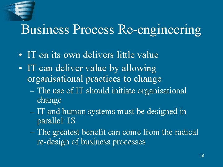 Business Process Re-engineering • IT on its own delivers little value • IT can