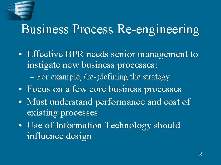 Business Process Re-engineering • Effective BPR needs senior management to instigate new business processes: