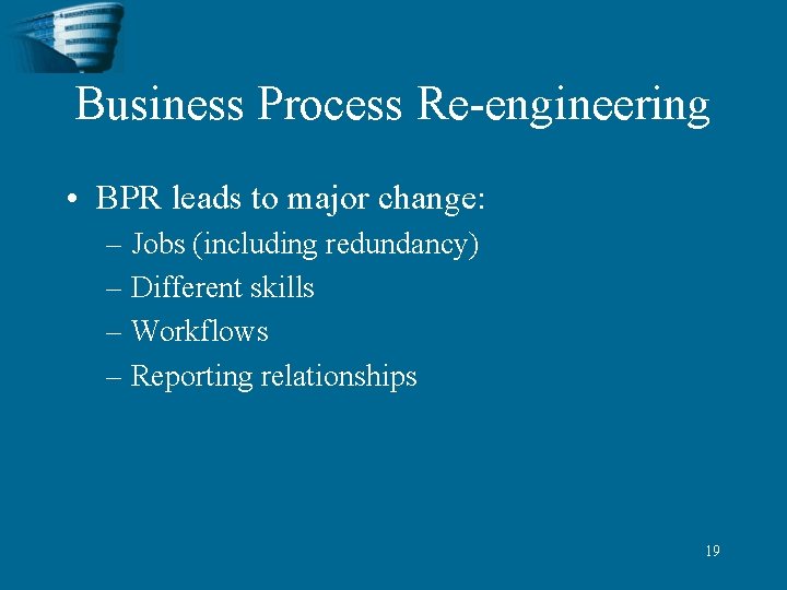 Business Process Re-engineering • BPR leads to major change: – Jobs (including redundancy) –