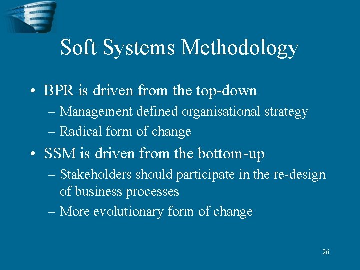 Soft Systems Methodology • BPR is driven from the top-down – Management defined organisational