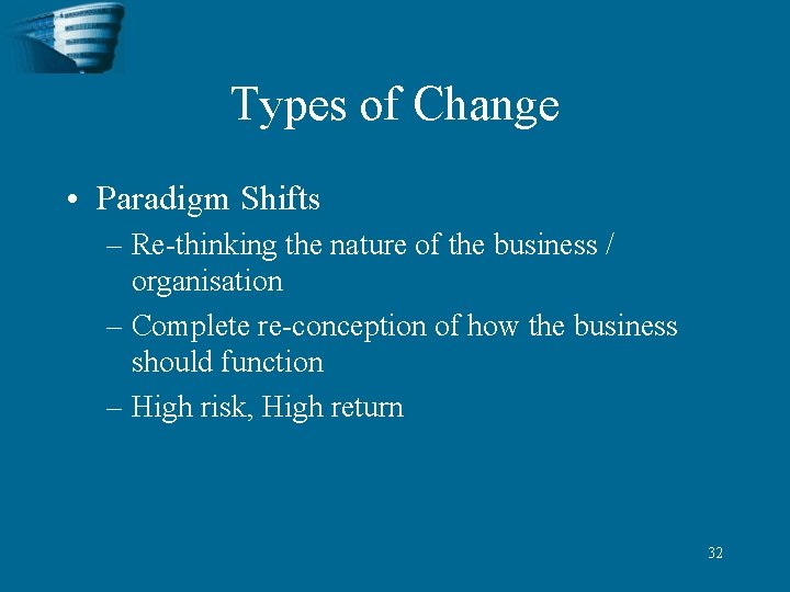 Types of Change • Paradigm Shifts – Re-thinking the nature of the business /