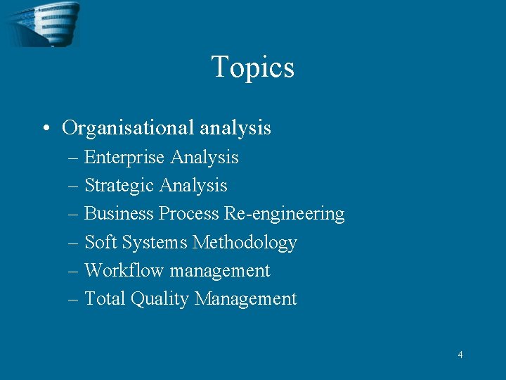 Topics • Organisational analysis – Enterprise Analysis – Strategic Analysis – Business Process Re-engineering