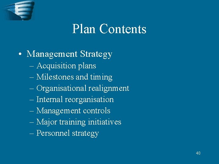 Plan Contents • Management Strategy – Acquisition plans – Milestones and timing – Organisational