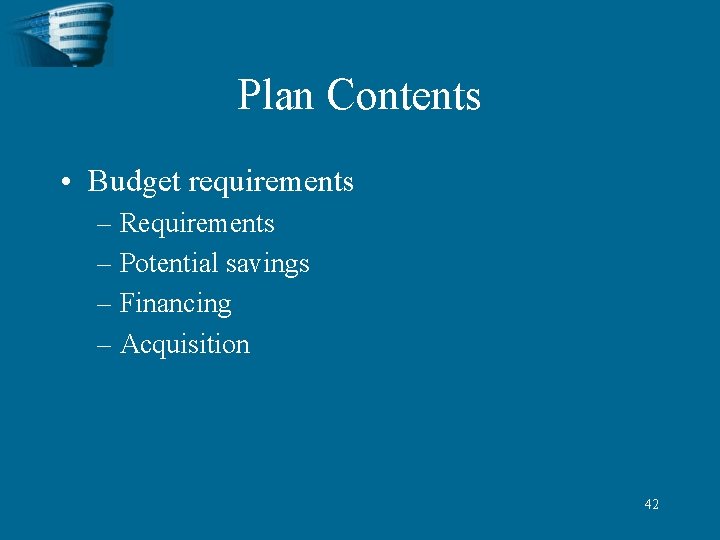 Plan Contents • Budget requirements – Requirements – Potential savings – Financing – Acquisition