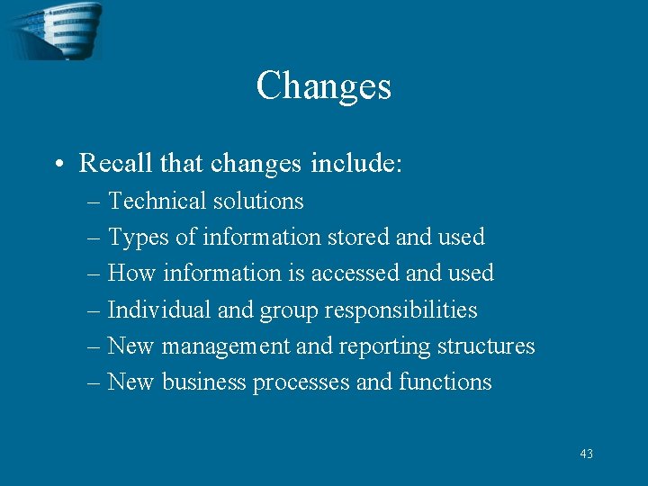 Changes • Recall that changes include: – Technical solutions – Types of information stored