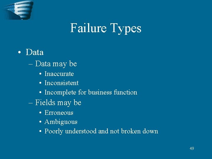 Failure Types • Data – Data may be • Inaccurate • Inconsistent • Incomplete