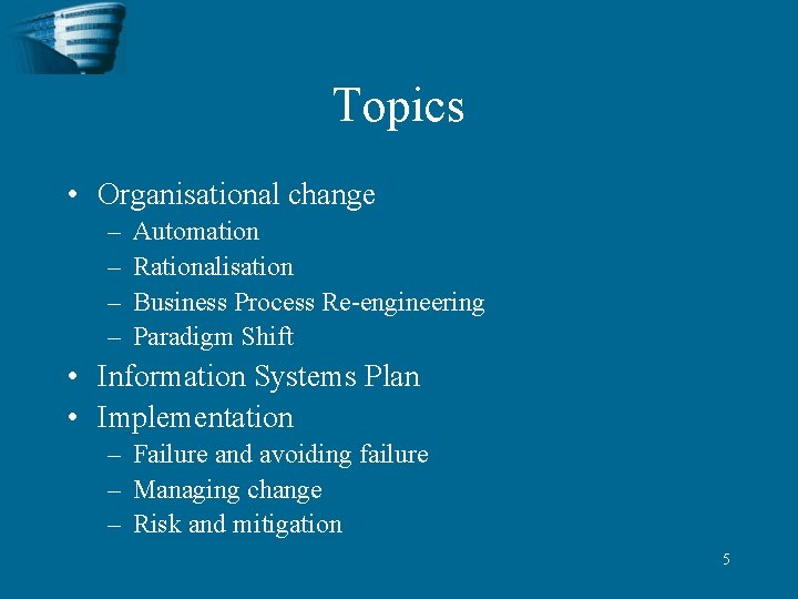 Topics • Organisational change – – Automation Rationalisation Business Process Re-engineering Paradigm Shift •