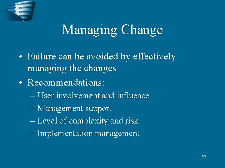 Managing Change • Failure can be avoided by effectively managing the changes • Recommendations: