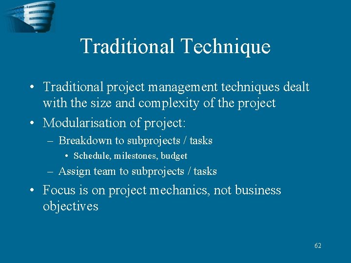 Traditional Technique • Traditional project management techniques dealt with the size and complexity of